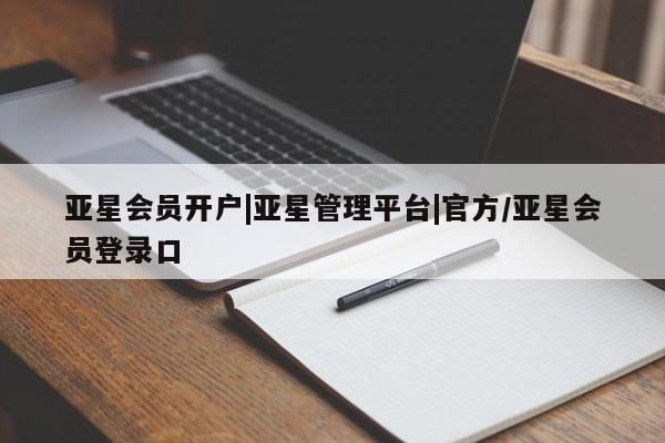 亚星管理平台 亚星开户亚星会员开户|亚星管理平台|官方/亚星会员登录口