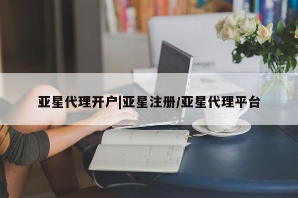 亚星管理平台 亚星开户亚星代理开户|亚星注册/亚星代理平台