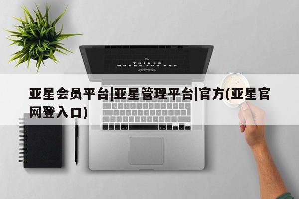 亚星管理平台 亚星开户亚星会员平台|亚星管理平台|官方(亚星官网登入口)