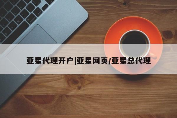 亚星管理平台 亚星开户亚星代理开户|亚星网页/亚星总代理