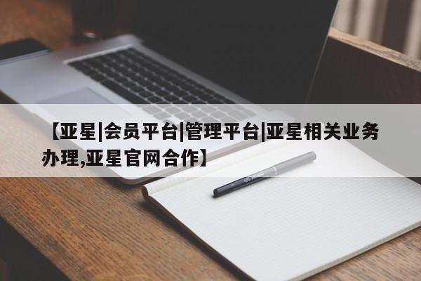 亚星管理平台 亚星开户【亚星|会员平台|管理平台|亚星相关业务办理,亚星官网合作】