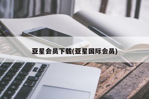 亚星管理平台 亚星开户亚星会员下载(亚星国际会员)