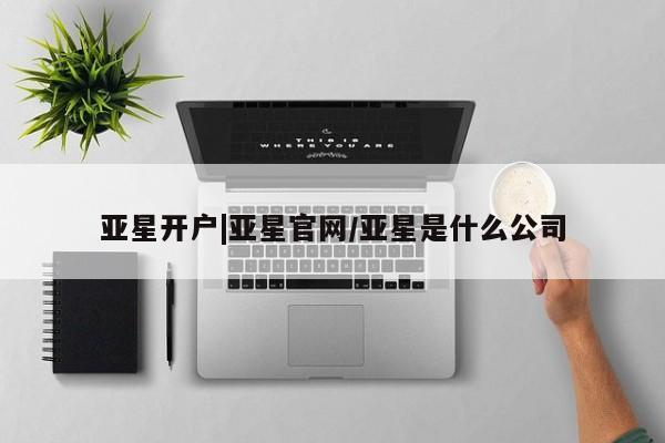 亚星管理平台 亚星开户亚星开户|亚星官网/亚星是什么公司