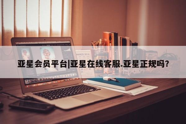 亚星管理平台 亚星开户亚星会员平台|亚星在线客服.亚星正规吗？