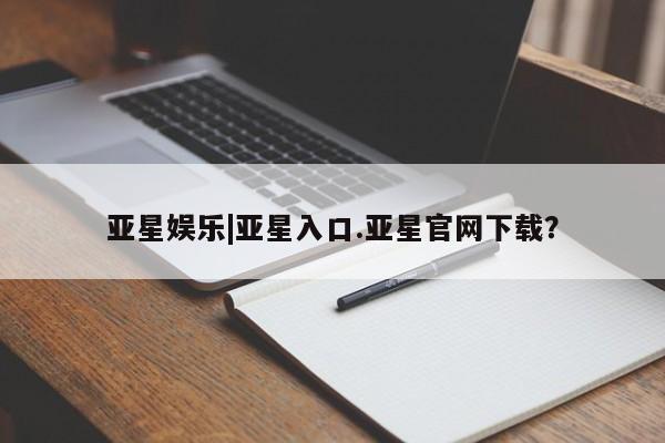 亚星管理平台 亚星开户亚星娱乐|亚星入口.亚星官网下载？