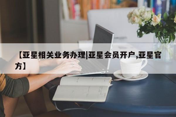 亚星管理平台 亚星开户【亚星相关业务办理|亚星会员开户,亚星官方】