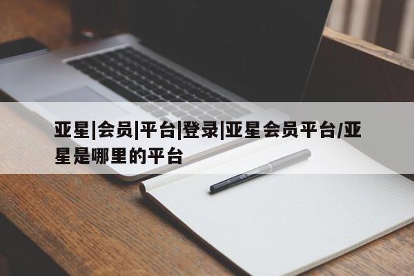 亚星管理平台 亚星开户亚星|会员|平台|登录|亚星会员平台/亚星是哪里的平台
