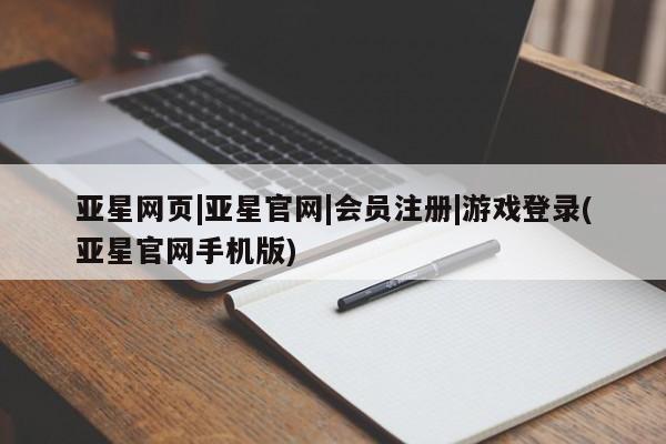 亚星管理平台 亚星开户亚星网页|亚星官网|会员注册|游戏登录(亚星官网手机版)