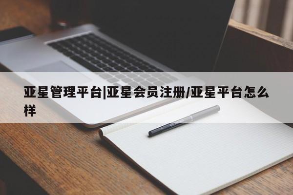 亚星管理平台 亚星开户亚星管理平台|亚星会员注册/亚星平台怎么样